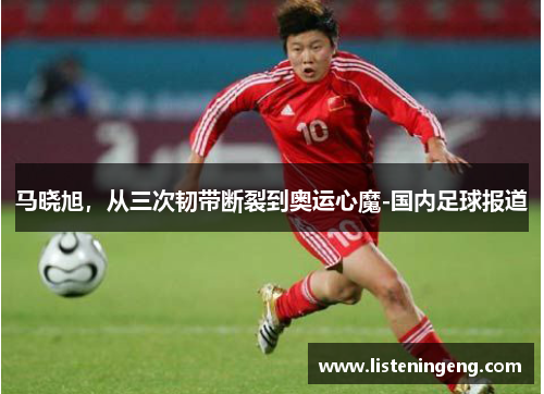 马晓旭，从三次韧带断裂到奥运心魔-国内足球报道