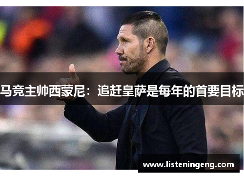 马竞主帅西蒙尼：追赶皇萨是每年的首要目标